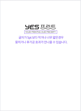 yes프린트 your printng our proiority 글자가 5pt보다 작거나 너무 얇은 경우 뭉치거나 후가공 효과가 안나올 수 있습니다.